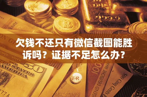 武汉欠钱不还只有微信截图能胜诉吗？证据不足怎么办？