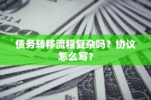 武汉债务转移流程复杂吗？协议怎么写？