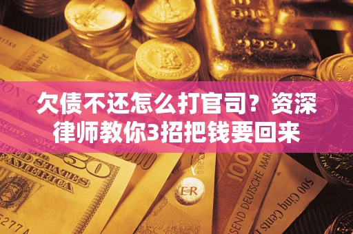 武汉欠债不还怎么打官司？资深律师教你3招把钱要回来