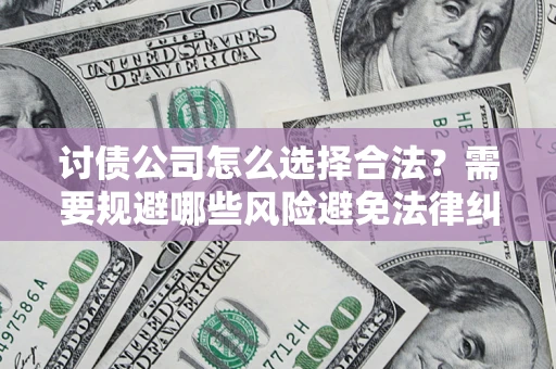 武汉讨债公司怎么选择合法?需要规避哪些风险避免法律纠纷? 武汉讨债公司怎么选择合法?需要规避哪些风险避免法律纠纷?