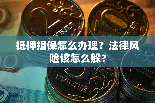 武汉抵押担保怎么办理？法律风险该怎么躲？