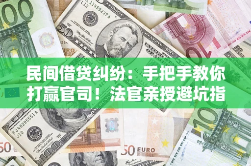 武汉民间借贷纠纷：手把手教你打赢官司！法官亲授避坑指南