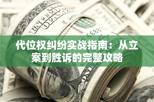 武汉代位权纠纷实战指南：从立案到胜诉的完整攻略