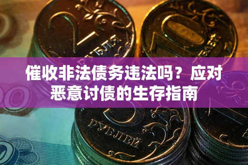 武汉催收非法债务违法吗？应对恶意讨债的生存指南