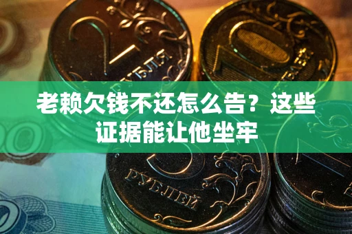 武汉老赖欠钱不还怎么告？这些证据能让他坐牢