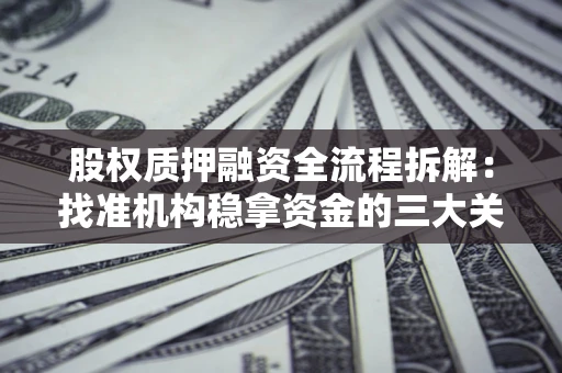 武汉股权质押融资全流程拆解：找准机构稳拿资金的三大关键