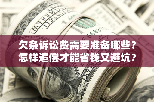 武汉欠条诉讼费需要准备哪些？怎样追偿才能省钱又避坑？