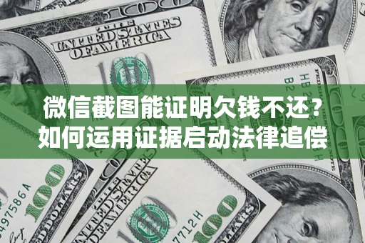 武汉微信截图能证明欠钱不还？如何运用证据启动法律追偿程序？