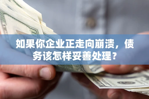 武汉如果你企业正走向崩溃，债务该怎样妥善处理？