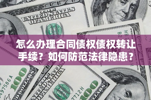 武汉怎么办理合同债权债权转让手续？如何防范法律隐患？