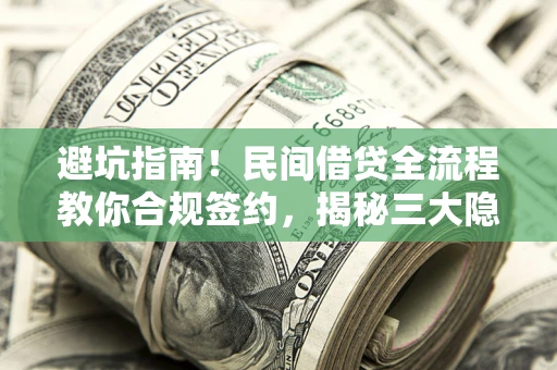武汉避坑指南！民间借贷全流程教你合规签约，揭秘三大隐形陷阱