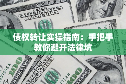 武汉债权转让实操指南：手把手教你避开法律坑