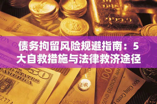 武汉债务拘留风险规避指南：5大自救措施与法律救济途径