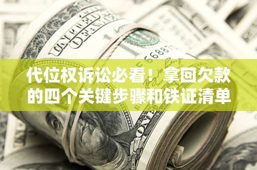 武汉代位权诉讼必看！拿回欠款的四个关键步骤和铁证清单
