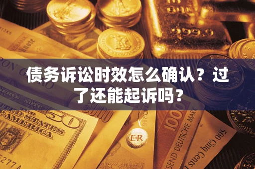 武汉债务诉讼时效怎么确认？过了还能起诉吗？