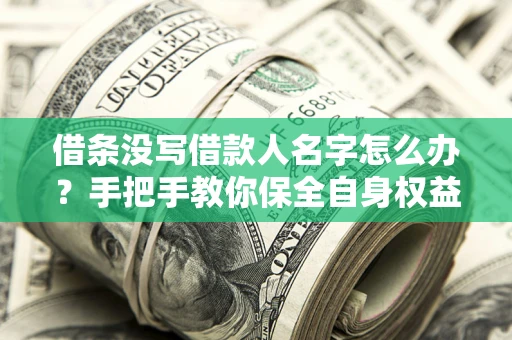 武汉借条没写借款人名字怎么办？手把手教你保全自身权益