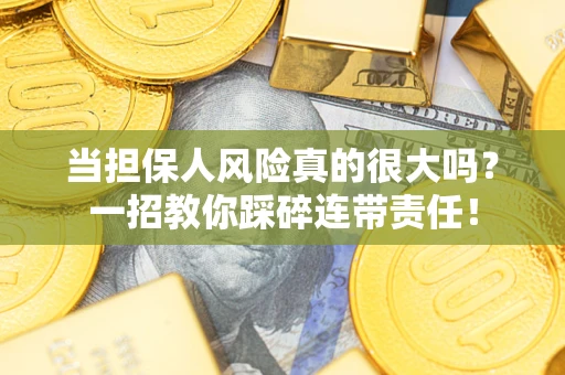 武汉当担保人风险真的很大吗？一招教你踩碎连带责任！