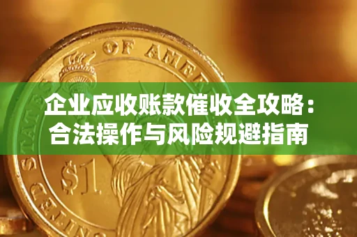 武汉企业应收账款催收全攻略：合法操作与风险规避指南