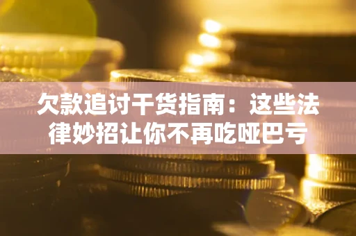武汉欠款追讨干货指南：这些法律妙招让你不再吃哑巴亏