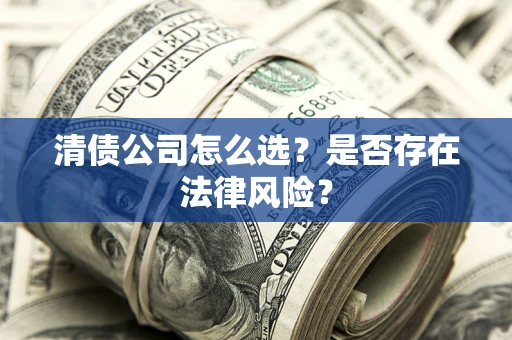 武汉清债公司怎么选？是否存在法律风险？
