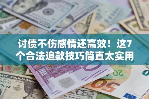 武汉讨债不伤感情还高效！这7个合法追款技巧简直太实用