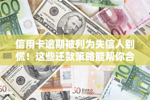 武汉信用卡逾期被列为失信人别慌！这些还款策略能帮你合法止损