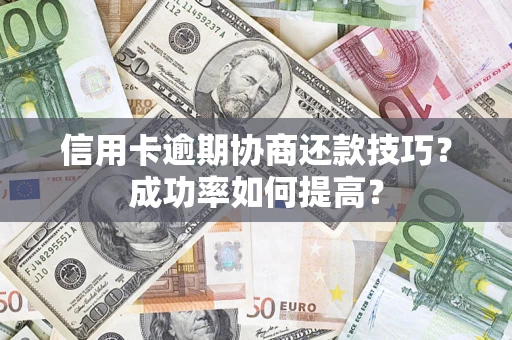 武汉信用卡逾期协商还款技巧？成功率如何提高？