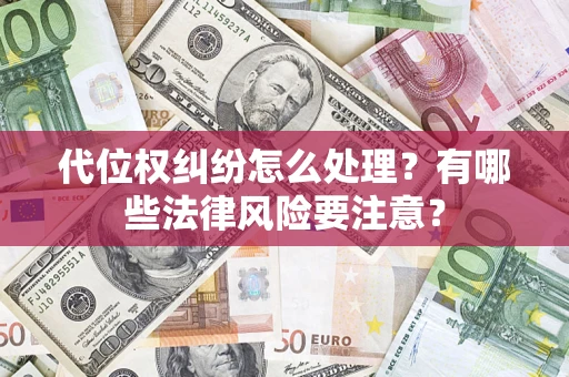 武汉代位权纠纷怎么处理？有哪些法律风险要注意？