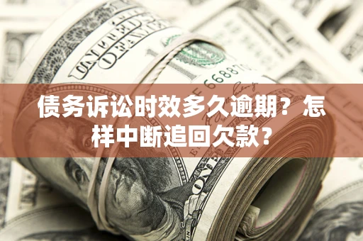 武汉债务诉讼时效多久逾期？怎样中断追回欠款？
