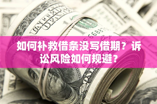 武汉如何补救借条没写借期？诉讼风险如何规避？
