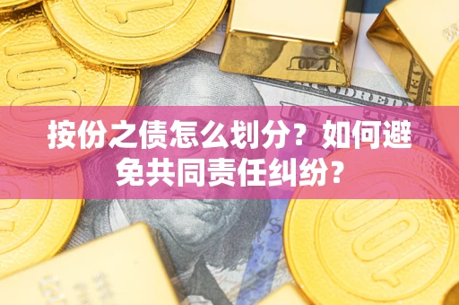 武汉按份之债怎么划分？如何避免共同责任纠纷？