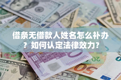 武汉借条无借款人姓名怎么补办？如何认定法律效力？