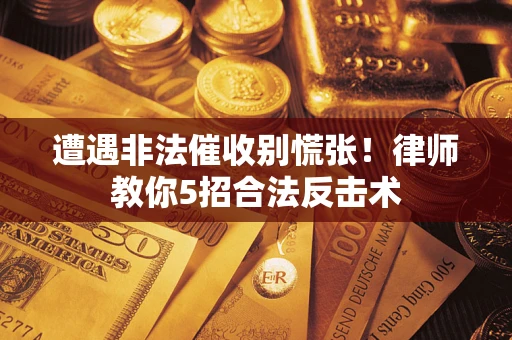 武汉遭遇非法催收别慌张！律师教你5招合法反击术