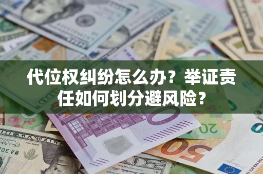 武汉代位权纠纷怎么办？举证责任如何划分避风险？