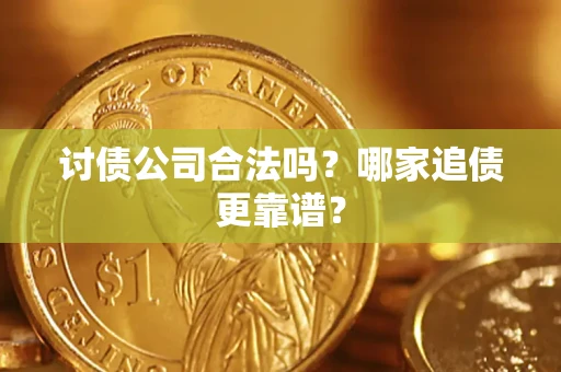 武汉讨债公司合法吗？哪家追债更靠谱？