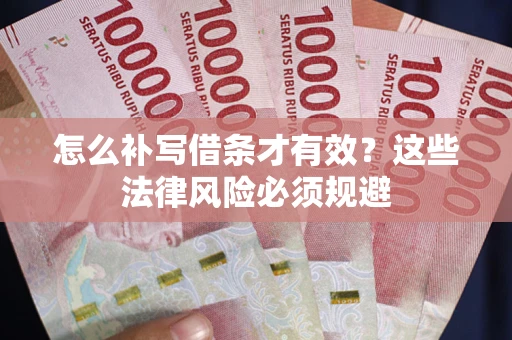 武汉怎么补写借条才有效？这些法律风险必须规避