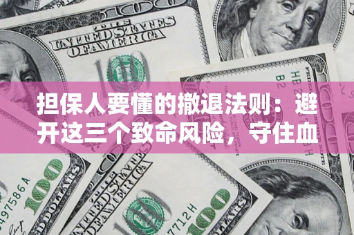 武汉担保人要懂的撤退法则：避开这三个致命风险，守住血汗钱