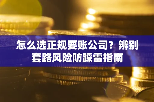 武汉怎么选正规要账公司？辨别套路风险防踩雷指南