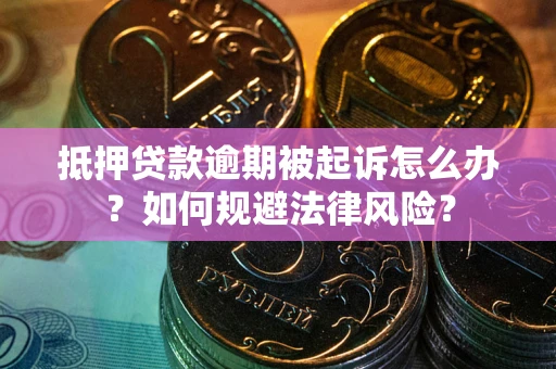 武汉抵押贷款逾期被起诉怎么办？如何规避法律风险？