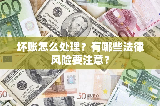 武汉坏账怎么处理？有哪些法律风险要注意？