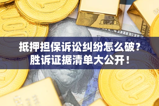 武汉抵押担保诉讼纠纷怎么破？胜诉证据清单大公开！