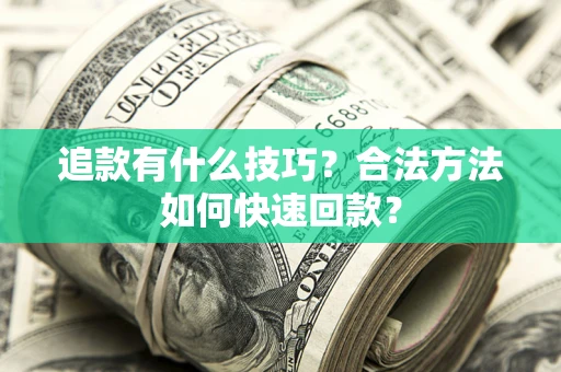 武汉追款有什么技巧？合法方法如何快速回款？