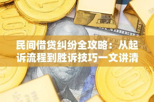 武汉民间借贷纠纷全攻略：从起诉流程到胜诉技巧一文讲清