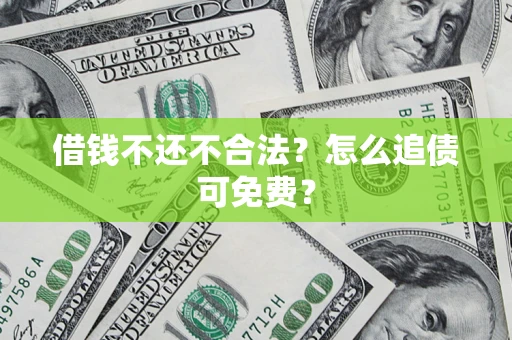 武汉借钱不还不合法？怎么追债可免费？