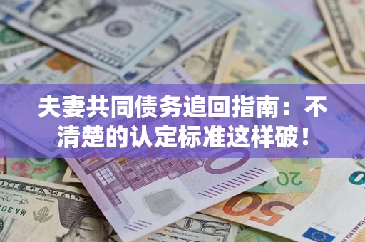 武汉夫妻共同债务追回指南：不清楚的认定标准这样破！
