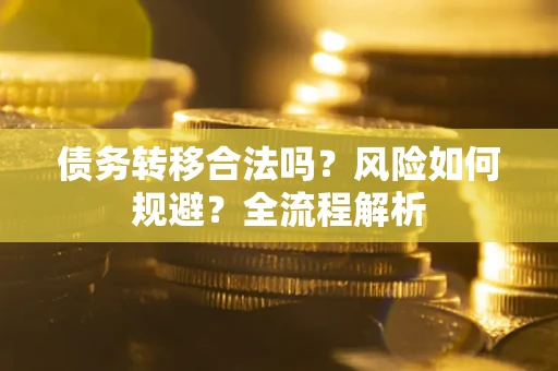 武汉债务转移合法吗？风险如何规避？全流程解析