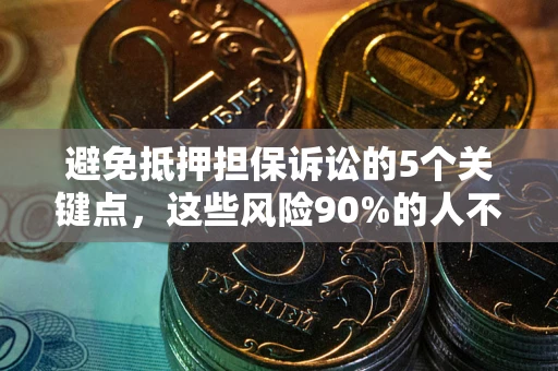 武汉避免抵押担保诉讼的5个关键点，这些风险90%的人不知道！