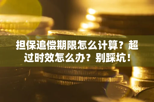 武汉担保追偿期限怎么计算？超过时效怎么办？别踩坑！