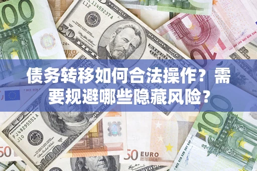 武汉债务转移如何合法操作？需要规避哪些隐藏风险？