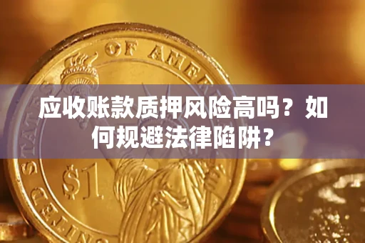 武汉应收账款质押风险高吗？如何规避法律陷阱？